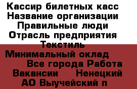 Кассир билетных касс › Название организации ­ Правильные люди › Отрасль предприятия ­ Текстиль › Минимальный оклад ­ 25 000 - Все города Работа » Вакансии   . Ненецкий АО,Выучейский п.